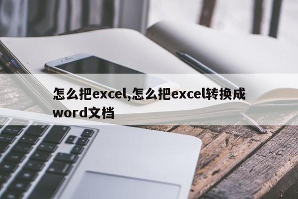 怎么把excel,怎么把excel转换成word文档
