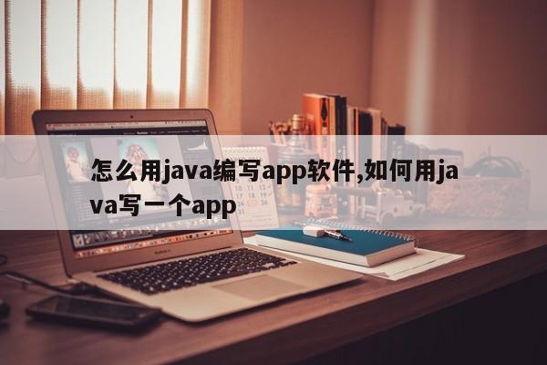 怎么用java编写app软件,如何用java写一个app