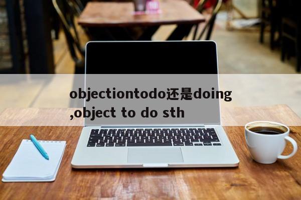 objectiontodo还是doing,object to do sth