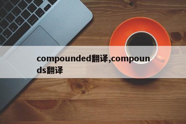 compounded翻译,compounds翻译