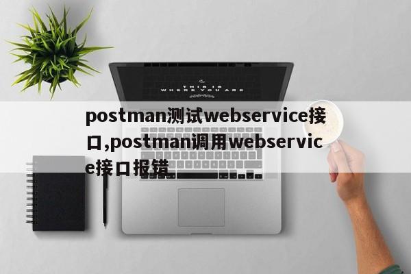 postman测试webservice接口,postman调用webservice接口报错