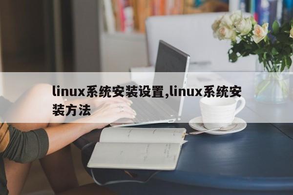 linux系统安装设置,linux系统安装方法